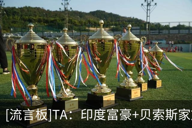 [流言板]TA：印度富豪+贝索斯家族更可能收购利物浦8-10%的股份试水